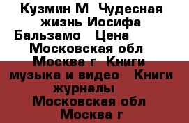 Кузмин М. Чудесная жизнь Иосифа Бальзамо › Цена ­ 200 - Московская обл., Москва г. Книги, музыка и видео » Книги, журналы   . Московская обл.,Москва г.